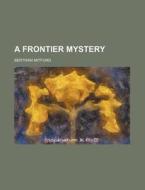 A Frontier Mystery di Bertram Mitford edito da General Books Llc