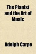 The Pianist And The Art Of Music di Adolph Carpe edito da General Books