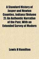 A Standard History Of Jasper And Newton Counties, Indiana (volume 2); An Authentic Narrative Of The Past, With An Extended Survey Of Modern di Lewis H. Hamilton edito da General Books Llc