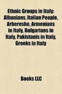 Ethnic Groups In Italy: Albanians, Italian People, ArbÃ¯Â¿Â½reshÃ¯Â¿Â½, Armenians In Italy, Bulgarians In Italy, Pakistanis In Italy, Greeks In Italy di Source Wikipedia edito da Books Llc