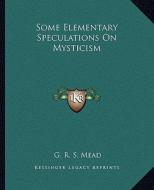 Some Elementary Speculations on Mysticism di G. R. S. Mead edito da Kessinger Publishing