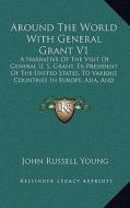 Around the World with General Grant V1: A Narrative of the Visit of General U. S. Grant, Ex-President of the United States, to Various Countries in Eu di John Russell Young edito da Kessinger Publishing