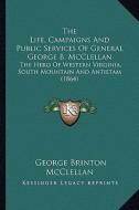 The Life, Campaigns and Public Services of General George B.the Life, Campaigns and Public Services of General George B. McClellan McClellan: The Hero di George B. McClellan edito da Kessinger Publishing