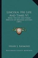 Lincoln, His Life and Times V1: Being the Life and Public Services of Abraham Lincoln (1891) di Henry Jarvis Raymond edito da Kessinger Publishing