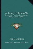 A Tamil Grammar: Designed for Use in Colleges and Schools (1878) di John Lazarus edito da Kessinger Publishing
