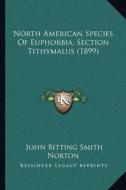 North American Species of Euphorbia, Section Tithymalus (1899) di John Bitting Smith Norton edito da Kessinger Publishing