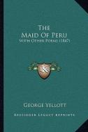 The Maid of Peru: With Other Poems (1847) di George Yellott edito da Kessinger Publishing