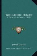 Prehistoric Europe: A Geological Sketch (1881) di James Geikie edito da Kessinger Publishing
