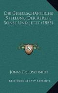 Die Gesellschaftliche Stellung Der Aerzte Sonst Und Jetzt (1855) di Jonas Goldschmidt edito da Kessinger Publishing