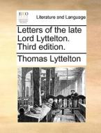 Letters Of The Late Lord Lyttelton. Third Edition di Thomas Lyttelton edito da Gale Ecco, Print Editions