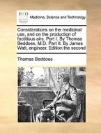 Considerations On The Medicinal Use, And On The Production Of Factitious Airs. Part I. By Thomas Beddoes, M.d. Part Ii. By James Watt, Engineer. Editi di Thomas Beddoes edito da Gale Ecco, Print Editions