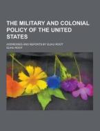 The Military And Colonial Policy Of The United States; Addresses And Reports By Elihu Root di Elihu Root edito da Theclassics.us