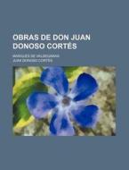Obras De Don Juan Donoso Cortes; Marques De Valdegamas di Juan Donoso Cort?'s edito da General Books Llc