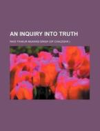 An Inquiry Into Truth di Rais Thakur Mukand Singh edito da General Books Llc