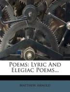 Poems: Lyric and Elegiac Poems... di Matthew Arnold edito da Nabu Press