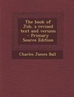 The Book of Job, a Revised Text and Version di Charles James Ball edito da Nabu Press