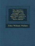 The Reporters: Chronologically Arranged: With Occasional Remarks Upon Their Respective Merits di John William Wallace edito da Nabu Press