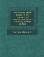 Scheduling Stock Issues in the Presence of Transaction Costs di Hanan T. Eytan edito da Nabu Press