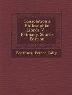 Consolationis Philosophiae Libros V di Boethius, Peirre Cally edito da Nabu Press