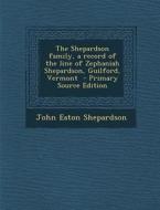 The Shepardson Family, a Record of the Line of Zephaniah Shepardson, Guilford, Vermont - Primary Source Edition di John Eaton Shepardson edito da Nabu Press