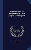 Gunpowder And Ammunition, Their Origin And Progress edito da Sagwan Press