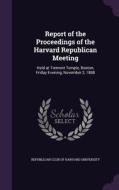Report Of The Proceedings Of The Harvard Republican Meeting edito da Palala Press