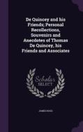 De Quincey And His Friends; Personal Recollections, Souvenirs And Anecdotes Of Thomas De Quincey, His Friends And Associates di James Hogg edito da Palala Press