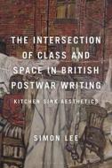 The Intersection of Class and Space in British Postwar Writing: Kitchen Sink Aesthetics di Simon Lee edito da BLOOMSBURY ACADEMIC