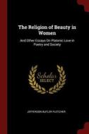 The Religion of Beauty in Women: And Other Essays on Platonic Love in Poetry and Society di Jefferson Butler Fletcher edito da CHIZINE PUBN