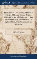 The Garden Of Love, And Royal Flower Of Fidelity. A Pleasant History. Written Originally By Mr. John Reynolds; ... Now Much Amplify'd By Several Hands di John Reynolds edito da Gale Ecco, Print Editions