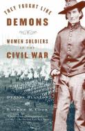 They Fought Like Demons: Women Soldiers in the Civil War di de Anne Blanton, Lauren M. Cook edito da VINTAGE