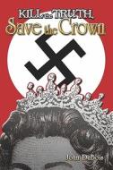 Kill The Truth, Save The Crown di John Dubois edito da Publishamerica