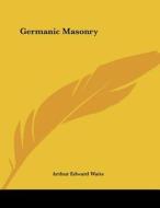 Germanic Masonry di Arthur Edward Waite edito da Kessinger Publishing