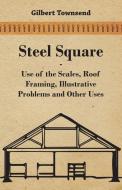 Steel Square - Use of the Scales, Roof Framing, Illustrative Problems and Other Uses di Gilbert Townsend edito da Stoddard Press