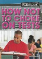 How Not to Choke on Tests: Achieving Academic and Testing Success di Stephanie Watson edito da ROSEN PUB GROUP
