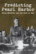 Predicting Pearl Harbor: Billy Mitchell and the Path to War di Ronald Drez edito da PELICAN PUB CO