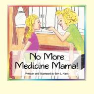 No More Medicine Mama! di Erin L. Kiers edito da FRIESENPR