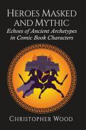 Heroes Masked And Mythic di Christopher Wood edito da Mcfarland & Co Inc