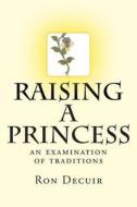 Raising a Princess: An Examination of Traditions di MR Ron Decuir edito da Createspace