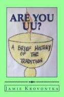 Are You Uu?: A Brief History of the Tradition di Jamie M. Krovontka edito da Createspace