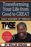 Transforming Your Life from Good to Great Daily Nuggets of Wisdom di Willie Spears edito da Createspace