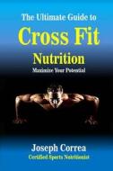 The Ultimate Guide to Cross Fit Nutrition: Maximize Your Potential di Correa (Certified Sports Nutritionist) edito da Createspace