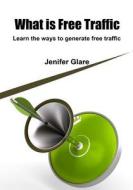 What Is Free Traffic: Learn the Ways to Generate Free Traffic di Jenifer Glare edito da Createspace