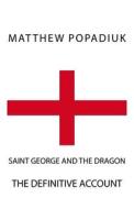 SAINT GEORGE AND THE DRAGON: THE DEFINIT di MATTHEW POPADIUK edito da LIGHTNING SOURCE UK LTD