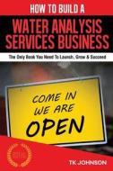 How to Build a Water Analysis Services Business (Special Edition): The Only Book You Need to Launch, Grow & Succeed di T. K. Johnson edito da ELLORAS CAVE PUB INC