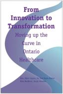From Innovation to Transformation: Moving Up the Curve in Ontario Healthcare di Elinor Caplan, Tom Bigda-Peyton, Maia MacNiven edito da SCHOOL OF POLICY STUDIES AT Q