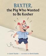 Baxter, The Pig Who Wanted To Be Kosher di Laurel Snyder edito da Tricycle Press