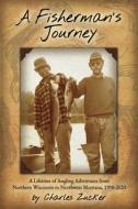 Fisherman's Journey: A Lifetime of Angling Adventures from Northern Wisconsin to Northwest Montana, 1950-2000 di Charles Zucker edito da SWEETGRASS BOOKS