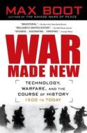 War Made New: Weapons, Warriors, and the Making of the Modern World di Max Boot edito da GOTHAM BOOKS