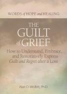 The Guilt of Grief: How to Understand, Embrace, and Restoratively Express Guilt and Regret After a Loss di Alan D. Wolfelt edito da COMPANION PR (CO)